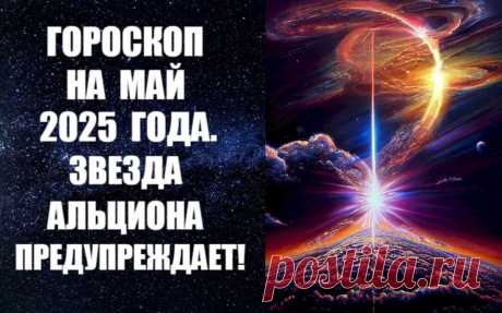 ЧИТАЙТЕ ГОРОСКОП НА МАЙ 2025 ГОДА. ЗВЕЗДА АЛЬЦИОНА ПРЕДУПРЕЖДАЕТ -