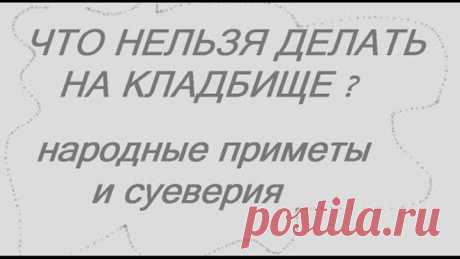 ЧТО НЕЛЬЗЯ ДЕЛАТЬ НА КЛАДБИЩЕ ? НАРОДНЫЕ ПРИМЕТЫ И СУЕВЕРИЯ