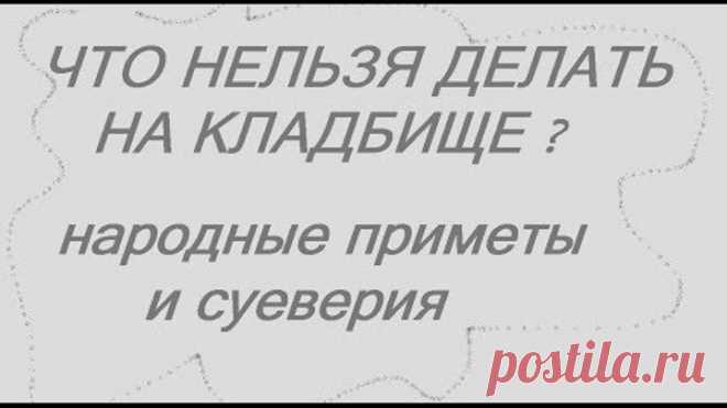 ЧТО НЕЛЬЗЯ ДЕЛАТЬ НА КЛАДБИЩЕ ? НАРОДНЫЕ ПРИМЕТЫ И СУЕВЕРИЯ