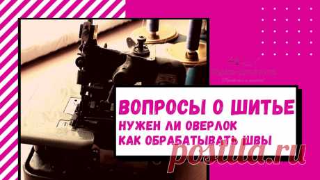 Нужен ли оверлок или Как обрабатывать срезы изделия | Красиво шить не запретишь!