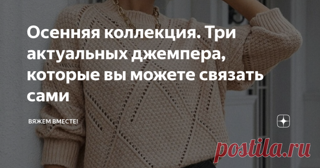 Осенняя коллекция. Три актуальных джемпера, которые вы можете связать сами В прошлой статье я уже писала про одну интересную модель с простым ажурным узором из магазина Шейн. Сегодня я предлагаю сразу три варианта на выбор, которые вы можете связать самостоятельно. Джемпер с ромбами и жемчужной вязкой Интересная и одновременно простая модель с крупными раппортами ажурных диагоналей, формирующих крупные ромбы на фоне жемчужной вязки. Такой узор вяжется просто, а выглядит по...