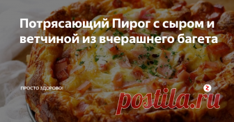 Потрясающий Пирог с сыром и ветчиной из вчерашнего багета Всё, что нужно сделать, это поместить ингредиенты в пакет, а потом выложить их в форму для выпечки!