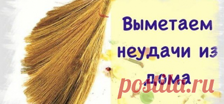 Выметаем негатив и отрицательную энергию, неудачи из дома