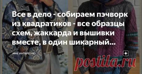 Все в дело - собираем пэчворк из квадратиков - все образцы схем, жаккарда и вышивки вместе, в один шикарный джемпер Конечно в заголовке шутка и такие джемперы вяжутся не из образцов, а из специально вывязанных квадратиков и прямоугольников. Но зато это очень-очень интересно, оригинально и модно.
Сегодня в подборке примеры таких моделей и подборка схем и жаккардов, подходящих к ним.
Делюсь с вами собранным:
Как рисовать такой жаккард я рассказала в статье во втором своем жу...