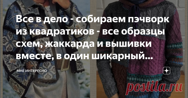 Все в дело - собираем пэчворк из квадратиков - все образцы схем, жаккарда и вышивки вместе, в один шикарный джемпер Конечно в заголовке шутка и такие джемперы вяжутся не из образцов, а из специально вывязанных квадратиков и прямоугольников. Но зато это очень-очень интересно, оригинально и модно.
Сегодня в подборке примеры таких моделей и подборка схем и жаккардов, подходящих к ним.
Делюсь с вами собранным:
Как рисовать такой жаккард я рассказала в статье во втором своем жу...