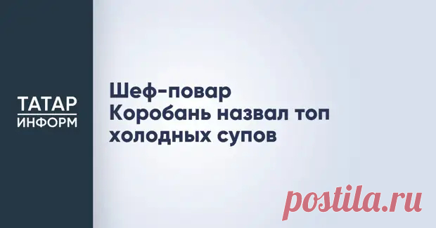 Шеф-повар Коробань назвал топ холодных супов - Татар-информ - Медиаплатформа МирТесен