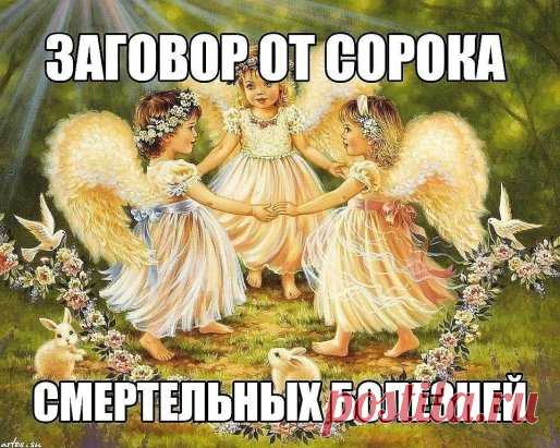 Заговор от сорока смертельных болезней: Читают на убыльную луну громко, 
чётко, не на что не отвлекаясь и не сбиваясь. (этот заговор помогает при
 любых тяжёлых заболеваниях) 
