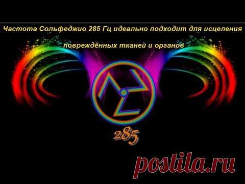 Частота Сольфеджио 285 Гц идеально подходит для исцеления повреждённых тканей и органов
Так, тон 285 Гц пробуждая программу воспоминания о первоистоке, исцеляет Вас, Ваши внутренние органы и Вашу энергию. Под влиянием энергетических полей Вы наполняетесь новым внутренним знанием, без искажений и деформаций, как будто заново рождаетесь в своей целостности и перво-форме.