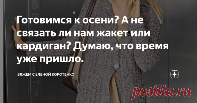 Готовимся к осени? А не связать ли нам жакет или кардиган? Думаю, что время уже пришло. Вроде еще лето и как-то не хочется думать про осень, но, не знаю как у вас, а у нас за окном второй день градусов 17 не больше, да еще ветер, думаю - это не на долго, но хотим мы или нет, а осень настанет, так, что будем запасаться обновками.
Если следовать советам стилистов, то в гардеробе  должны быть две-три базовые вещи, которые будут сочетаться со всем вашим сезонным гардеробом.
Стильный кард