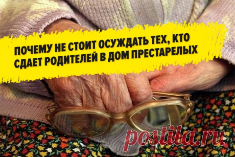 Вот почему не стоит осуждать тех, кто сдает родителей в дом престарелых! Обратная сторона медали ужасает…