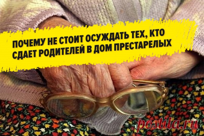 Вот почему не стоит осуждать тех, кто сдает родителей в дом престарелых! Обратная сторона медали ужасает…