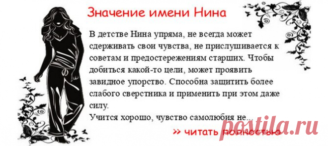 Значение имени НИНА.  Когда Нина отмечает именины? День ангела Нина. В детстве Нина упряма, не всегда может сдерживать свои чувства, не прислушивается к советам и предостережениям старших. Чтобы добиться какой-то цели, может проявить завидное упорство. Способна защитить бол...