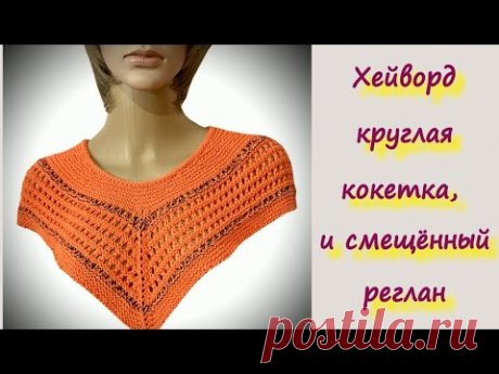 Такой реглан вы точно не вязали/ХЕЙВОРД, КРУГЛАЯ КОКЕТКА И СМЕЩЕННЫЙ РЕГЛАН В ОДНОМ ФЛАКОНЕ