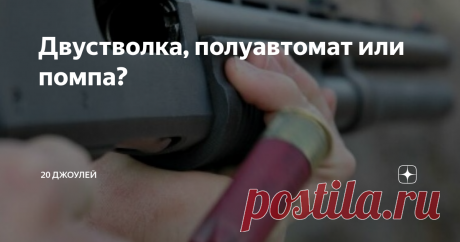 Двустволка, полуавтомат или помпа? Осознанно выбираем первый ствол