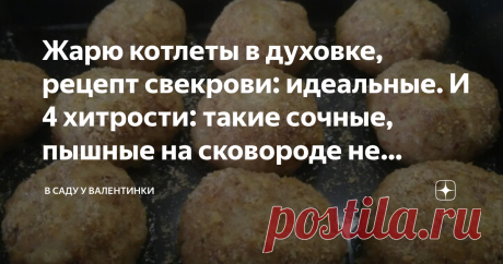 Жарю котлеты в духовке, рецепт свекрови: идеальные. И 4 хитрости: такие сочные, пышные на сковороде не удаются Статья автора «В саду у Валентинки» в Дзене ✍: ...и 4 маленькие хитрости. Пышные, невероятно высокие, сочные внутри и аппетитной золотой корочкой снаружи - только у свекрови такие котлеты удаются.