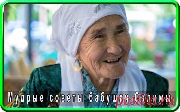 Мудрые советы бабушки Салимы, как ответ на вчерашний пост!