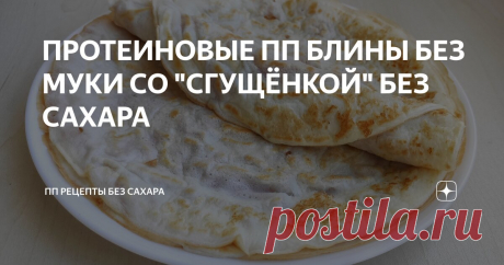 ПРОТЕИНОВЫЕ ПП БЛИНЫ БЕЗ МУКИ СО "СГУЩЁНКОЙ" БЕЗ САХАРА Статья автора «ПП РЕЦЕПТЫ БЕЗ САХАРА» в Дзене ✍: Предлагаю приготовить вкусные протеиновые блины без муки и сахара, 
которые по вкусу ничем не отличаются от обычных блинов на молоке.