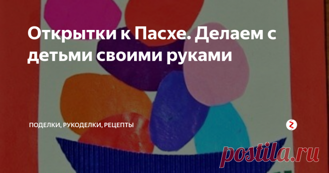 Открытки к Пасхе. Делаем с детьми своими руками Открытки к Пасхе своими руками. Делаем с детьми от 1,5-2 лет и старше.