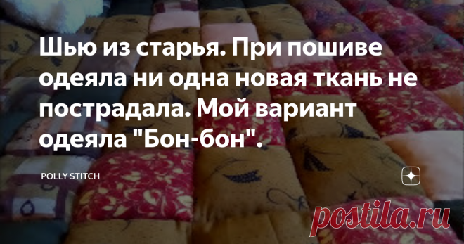 Шью из старья. При пошиве одеяла ни одна новая ткань не пострадала. Мой вариант одеяла 