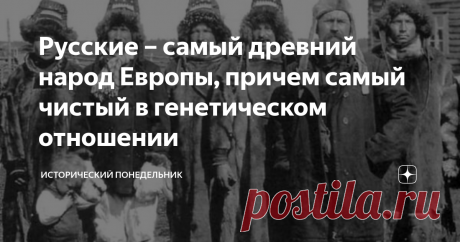 Русские – самый древний народ Европы, причем самый чистый в генетическом отношении Многие современные историки почему-то считают, что славяне – это самая молодая нация не только Европы, но и мира. Может быть это и так, но русские, скорее всего, вовсе не славяне, и вовсе не молодые. Славяне, как известно из археологических источников, пришли из дебрей Азии уже в нашей эре, а русские жили на Среднерусской равнине в неизменном генетическом состоянии еще почти 5 тысяч лет назад