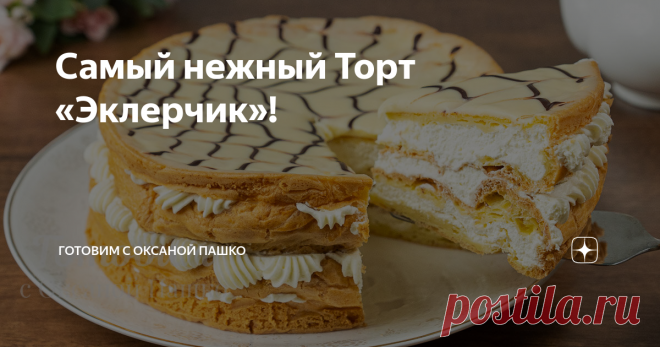 Самый нежный Торт «Эклерчик»! Самый нежный Торт «Эклерчик». Нежный как облачко и очень вкусный. Готовится несложно и достаточно быстро. Это один из легких рецептов тортов. Очень рекомендую приготовить такой тортик.