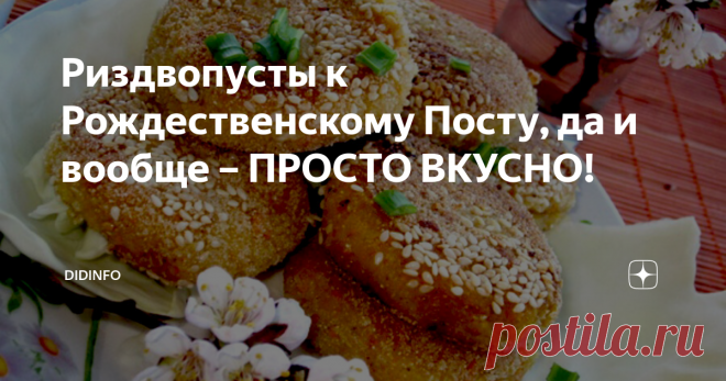Риздвопусты к Рождественскому Посту, да и вообще – ПРОСТО ВКУСНО! Я знаю, что многие ругаются, когда я затрудняюсь перевести рецепты с украинского или белорусского (словом, близкого нам) языка. Но я, честное слово не знаю, как назвать одним словом блюдо, которое переводится как «Пусты к Рождеству». Пусты, в данном контексте, постные котлеты или биточки, или оладьи. Это не выпендрёж, не желание национализировать блюдо, а простая констатация факта.
Я эти