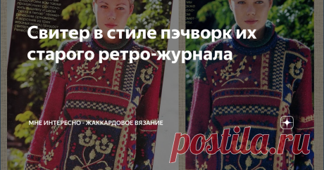 Свитер в стиле пэчворк их старого ретро-журнала Статья автора «МНЕ ИНТЕРЕСНО - жаккардовое вязание» в Дзене ✍: Сегодня модель из журнала сюзанна 1990 года выпуска, модель не новая, а какая же модная и актуальная!