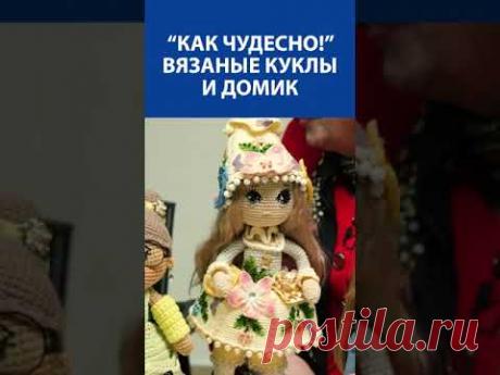 &quot;Как чудесно!&quot; Вязаные куклы и домик