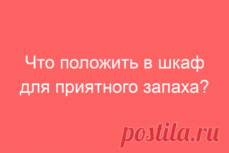 Что положить в шкаф для приятного запаха?