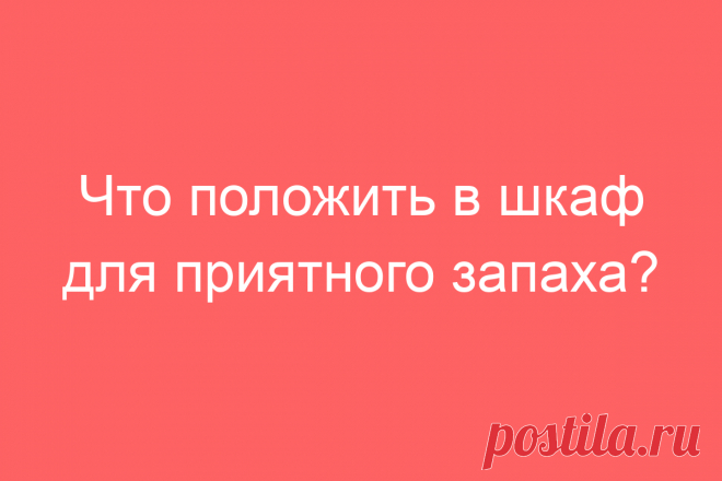 Что положить в шкаф для приятного запаха?