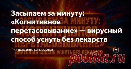Засыпаем за минуту: «Когнитивное перетасовывание» — вирусный способ уснуть без лекарств Статья автора «Ну и дела!