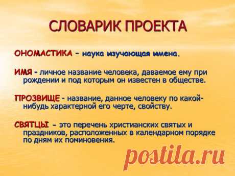 Словарик проекта. ОНОМАСТИКА – наука изучающая имена. ИМЯ - личное название человека, даваемое ему при рождении и под которым он известен в обществе. ПРОЗВИЩЕ - название, данное человеку по какой-нибудь характерной его черте, свойству. СВЯТЦЫ - это перечень христианских святых и праздников, расположенных в календарном порядке по дням их поминовения. - Картинка 7 - Имена людей - Имя - Картинки по психологии