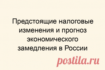 Предстоящие налоговые изменения и прогноз экономического замедления в России
