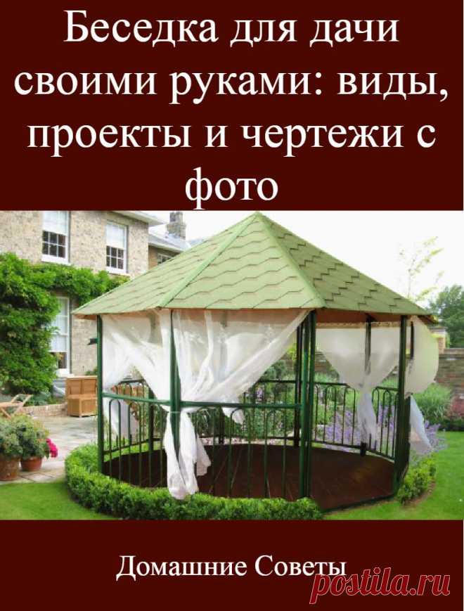 Беседка для дачи своими руками: виды, проекты и чертежи с фото