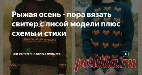 Рыжая осень - пора вязать свитер с лисой модели плюс схемы и стихи В Подмосковье в этом году очень красивая осень. Второй день стоит настоящее бабье лето. Яркое солнце, голубое небо и золото листьев.  Значит пора #вязать #спицами новые #кофточки и #свитера. #Лиса - еще один символ осень, уж очень она по цвету подходит к этому яркому времени года. И еще #рыжий цвет  шикарно сочетается с теплыми оттенками натуральной шерсти. В этой подборке свитера с #жаккардовыми узорами  и...