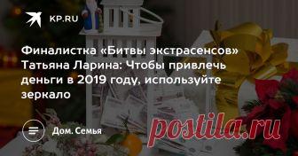 Финалистка «Битвы экстрасенсов» Татьяна Ларина: Чтобы привлечь деньги в 2019 году, используйте зеркало Медиум рассказала, чего ждать от наступающего года Желтой земляной свиньи