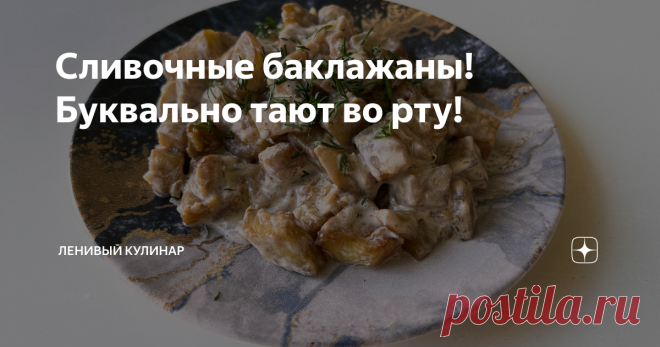 Сливочные баклажаны! Буквально тают во рту! Статья автора «Ленивый кулинар» в Дзене ✍: 