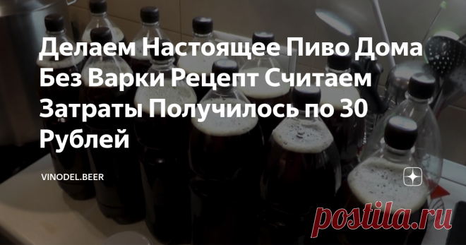 Делаем Настоящее Пиво Дома Без Варки Рецепт Считаем Затраты Получилось по 30 Рублей Магазинное пиво уже давно превратилось в пивной напиток. А ведь иногда так хочется выпить бокальчик-другой настоящего пива, да ещё с отличной воблой. Выход напрашивается сам собой - приготовить пиво самому! Большинство сразу скажет - это сложно и нужна большая кастрюля для его варки. Но это не совсем верно. В наше время в Европе уже большое количество людей готовят пиво сами, и оно получается