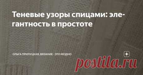 Теневые узоры спицами: элегантность в простоте Статья автора «Ольга Прилуцкая, вязание - это модно» в Дзене ✍:  Теневые узоры — это техника вязания, при которой рисунок создается за счет чередования лицевых и изнаночных петель.