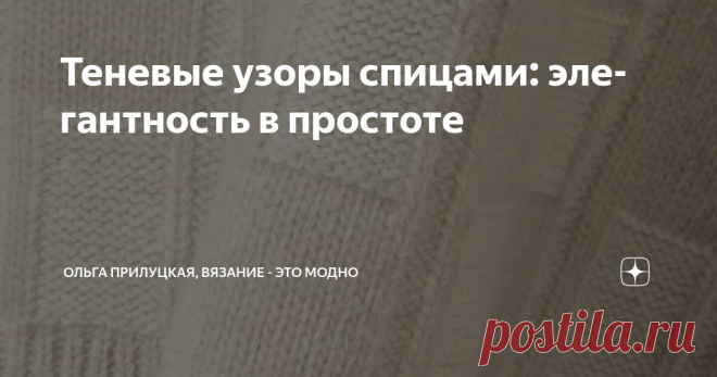 Теневые узоры спицами: элегантность в простоте Статья автора «Ольга Прилуцкая, вязание - это модно» в Дзене ✍:  Теневые узоры — это техника вязания, при которой рисунок создается за счет чередования лицевых и изнаночных петель.