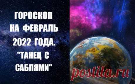 ВИДЕО-ГОРОСКОП НА ФЕВРАЛЬ 2022ГОДА. &quot;ТАНЕЦ С САБЛЯМИ&quot; Февраль 2022 года окажется логическим продолжением января. В этом месяце, как и в течение января, особо сильными и активными окажутся планеты Марс и Сатурн. Они будут истинными властителями месяца, образовывающими вокруг нас отрицательное поле. Необходимы терпение и сдержанность. Нельзя вступать в споры и конфликты.