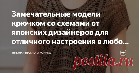 Замечательные модели крючком со схемами от японских дизайнеров для отличного настроения в любое время года! Добрый день, дорогие подписчики и читатели канала! Мира, здоровья и ровных петелек вам! Вы можете подумать, что пора повесить крючки на гвоздь и прекратить вязать летние модели, но мы здесь, чтобы сказать вам - ни за что! Ведь настанет новое лето, и кто сказал, что зимнее вязание исключительно суровое занятие из жаркой альпаки?  Мы продлим летние фантазии, посмотрите...
