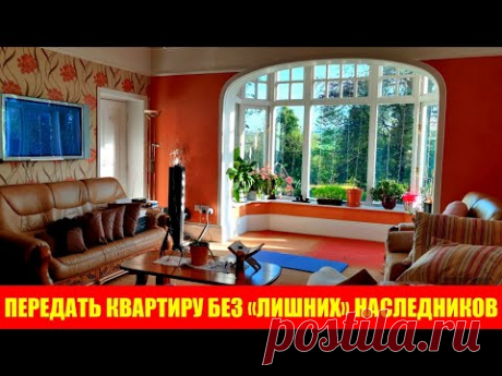 Как передать квартиру без завещания и дарения, чтобы она точно не досталась другим наследникам