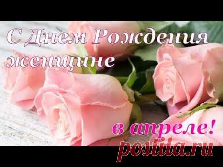 С ДНЕМ РОЖДЕНИЯ ЖЕНЩИНЕ В АПРЕЛЕ! Красивое поздравление с Днем Рождения! - YouTube