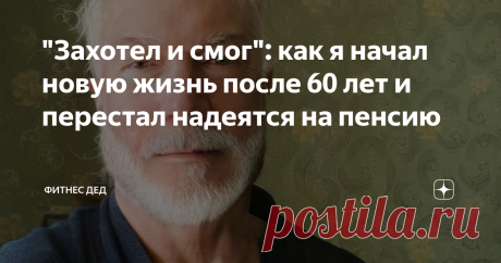 "Захотел и смог": как я начал новую жизнь после 60 лет и перестал надеятся на пенсию Эта статья содержит партнёрский материал
У нас в России почему то большинство мужчин после 50 превращаются в дряхлых стариков.
Они не ухоженные, с животом и щетиной на лице.
Им только и остаётся, что тихо мирно доживать свои годы на маленькую пенсию и готовиться к старости.