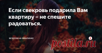 Если свекровь подарила Вам квартиру – не спешите радоваться. Эта история произошла с семьей моей сестры. Долгое время они с супругом переезжали из одной съемной квартиры в другую,
А вот  когда у них родилась первая доченька, родители мужа сделали большой подарок: вручили ключи от однокомнатной квартиры в хорошем районе, там же, где и сами проживали.
Радости молодых не было предела. Вот только одно «но»: квартира была оформлена на свекровь моей сестры, и ник