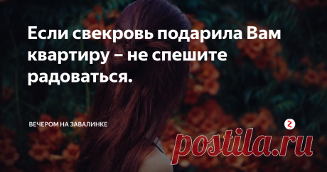 Если свекровь подарила Вам квартиру – не спешите радоваться. Эта история произошла с семьей моей сестры. Долгое время они с супругом переезжали из одной съемной квартиры в другую,
А вот  когда у них родилась первая доченька, родители мужа сделали большой подарок: вручили ключи от однокомнатной квартиры в хорошем районе, там же, где и сами проживали.
Радости молодых не было предела. Вот только одно «но»: квартира была оформлена на свекровь моей сестры, и ник