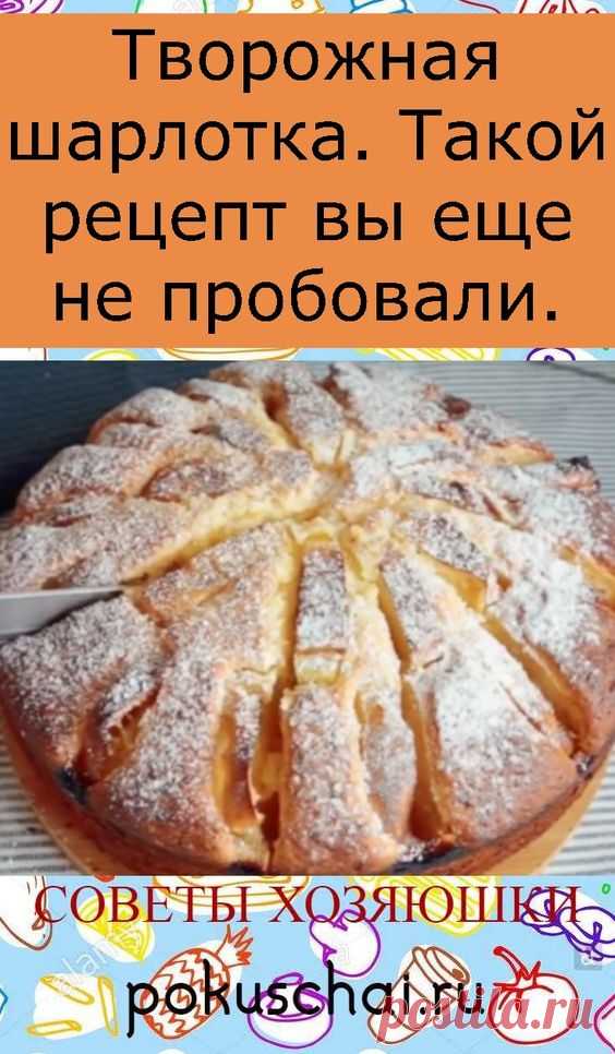 Творожная шарлотка. Такой рецепт вы еще не пробовали.