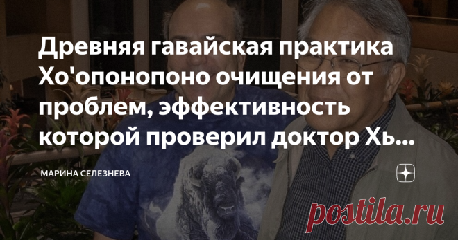 Древняя гавайская практика Хо'опонопоно очищения от проблем, эффективность которой проверил доктор Хью Лин Однажды гавайский доктор Хью Лин рискнул применить древнюю гавайскую практику очищения от проблем под названием «Хо'опонопоно» для лечения своих пациентов, а сегодня ей пользуются многие люди, решая свои проблемы. Чтобы понять суть целительной техники Хо'опонопоно, нужно познакомиться с историей чудесного исцеления пациентов доктора Хью Лина. Эта история произошла в п...