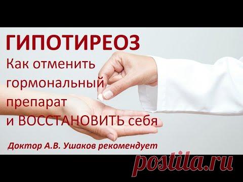 Как отменить гормональный препарат при Гипотиреозе и восстановить себя. Доктор Ушаков рекомендует
